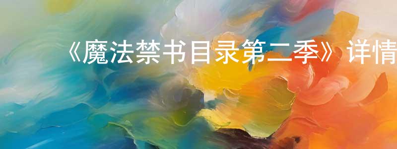 陈幼新发布《魔法禁书目录第二季》详情介绍_魔法禁书目录第二季已完结在线观看_魔法禁书目录第二季迅雷下载_动漫剧场